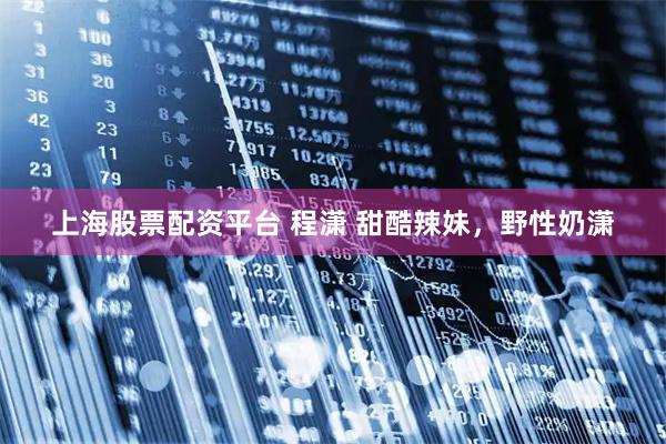 上海股票配资平台 程潇 甜酷辣妹，野性奶潇
